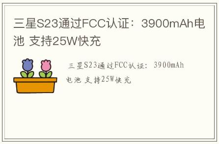 三星S23通過(guò)FCC認(rèn)證:3900mAh電池 支持25W快充