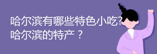 哈爾濱有哪些特色小吃 哈爾濱的特產(chǎn)介紹
