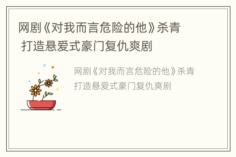 網(wǎng)劇《對我而言危險的他》殺青 打造懸愛式豪門復(fù)仇爽劇
