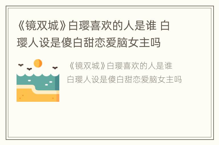 《鏡雙城》白瓔喜歡的人是誰 白瓔人設是傻白甜戀愛腦女主嗎