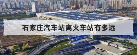 石家莊汽車站離火車站有多遠 石家莊汽車站離火車站有多遠啊