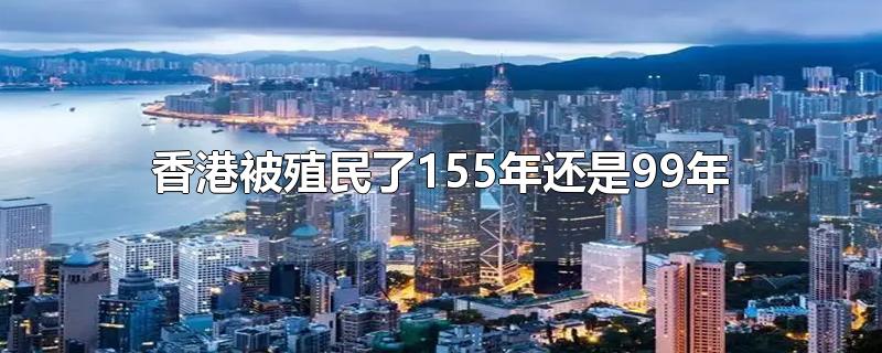 我們的香港被英國殖民了155年還是99年？