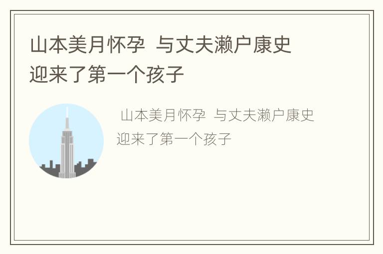 山本美月懷孕  與丈夫瀨戶康史迎來了第一個孩子