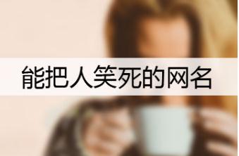 能把人笑死的網名,讓人笑噴的網名昵稱微信名大全推薦