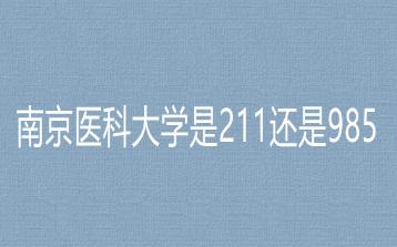 南京醫(yī)科大學是211還是985？南京醫(yī)科大學是985大學嗎？