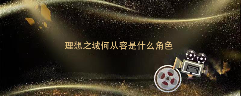 理想之城何從容是什么角色