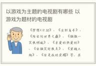 以游戲為主題的電視劇有哪些 以游戲為題材的電視劇