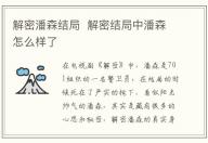 解密潘森結(jié)局 解密結(jié)局中潘森怎么樣了