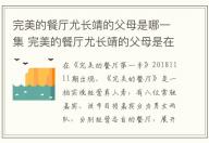 完美的餐廳尤長靖的父母是哪一集 完美的餐廳尤長靖的父母是在哪一集出現