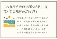 小女花不棄云瑯林丹沙結局 小女花不棄云瑯林丹沙死了嗎