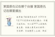 家國恩仇記在哪個臺播 家國恩仇記在哪里播出