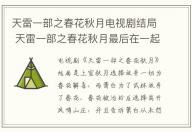 天雷一部之春花秋月電視劇結(jié)局 天雷一部之春花秋月最后在一起了嗎