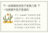 下一站婚姻找到孩子是第幾集 下一站婚姻中孩子是誰的