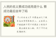 人民的名義蔡成功結局是什么 蔡成功最后坐牢了嗎