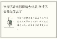 宮鎖沉香電影劇情大結局 宮鎖沉香最后怎么了
