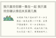 我只喜歡你哪一集在一起 我只喜歡你確認情侶關(guān)系第幾集