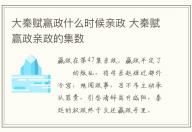 大秦賦贏政什么時候親政 大秦賦贏政親政的集數