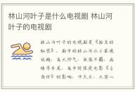 林山河葉子是什么電視劇 林山河葉子的電視劇