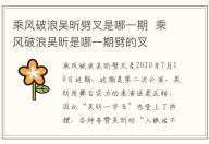 乘風破浪吳昕劈叉是哪一期  乘風破浪吳昕是哪一期劈的叉