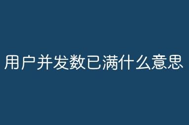 當前用戶并發數已滿啥意思 當前用戶并發數已滿什么意思