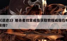 《遺跡2》屠殺者紋章戒指獲得方法攻略  戒指在哪獲得??？