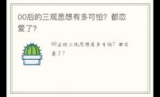 00后的三觀思想有多可怕?都戀愛了?