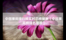 中國票房排行榜實(shí)時(shí)總榜貓眼（電影票房實(shí)時(shí)_中國票房榜排名貓眼）