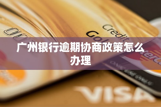廣州銀行逾期協商政策怎么辦理