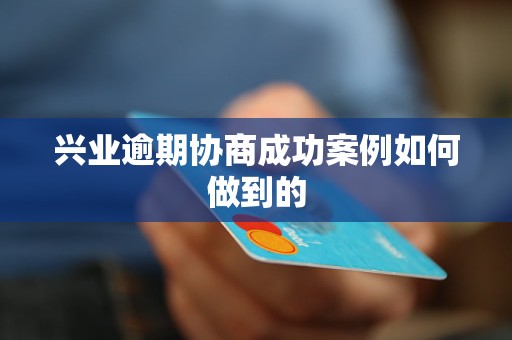 興業(yè)逾期協(xié)商成功案例如何做到的