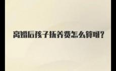 夫妻離婚后孩子撫養(yǎng)費怎么算