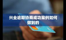 興業(yè)逾期協(xié)商成功案例如何做到的