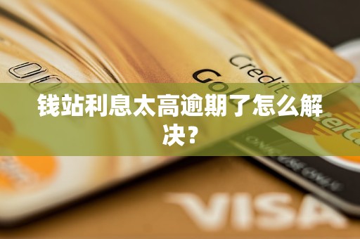 錢站<a href=http://www.453zh.com/e/tags/?tagname=%E5%88%A9%E6%81%AF target=_blank class=infotextkey>利息</a>太高逾期了怎么解決？