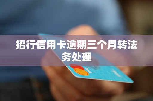 招行信用卡逾期三個月轉(zhuǎn)法務(wù)處理