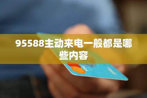 95588主動來電一般都是哪些內容
