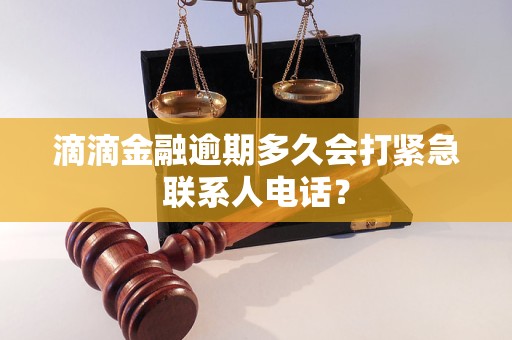 滴滴金融逾期多久會打緊急聯(lián)系人電話？