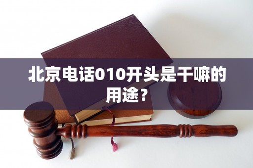 北京電話010開頭是干嘛的用途？