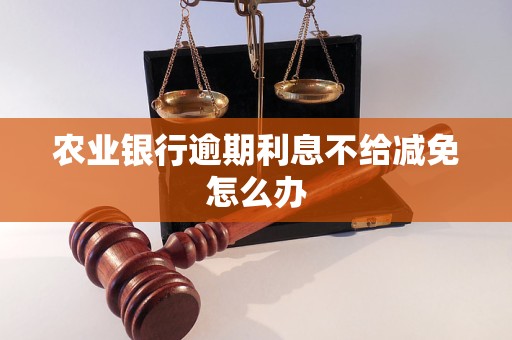 農業銀行逾期<a href=http://www.453zh.com/e/tags/?tagname=%E5%88%A9%E6%81%AF target=_blank class=infotextkey>利息</a>不給減免怎么辦