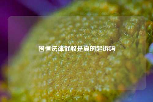 國恒法律催收是真的起訴嗎