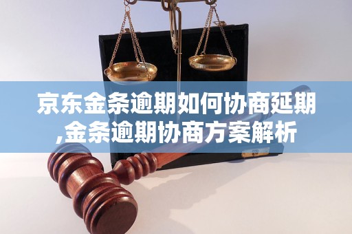 京東金條逾期如何協(xié)商延期,金條逾期協(xié)商方案解析