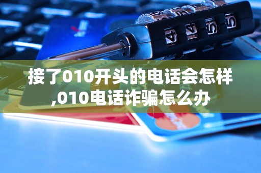 接了010開頭的電話會怎樣,010電話詐騙怎么辦