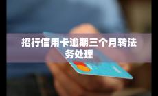 招行信用卡逾期三個(gè)月轉(zhuǎn)法務(wù)處理