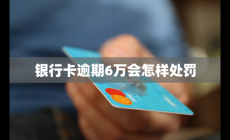 銀行卡逾期6萬會怎樣處罰