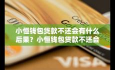 小恒錢(qián)包貸款錢(qián)不還怎么樣 會(huì)影響信用嗎