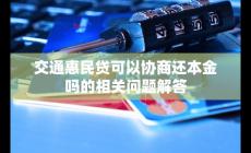 交通惠民貸可以協商還本金嗎？相關問題小編答