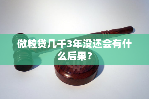 微粒貸幾千3年沒還會(huì)有什么后果？