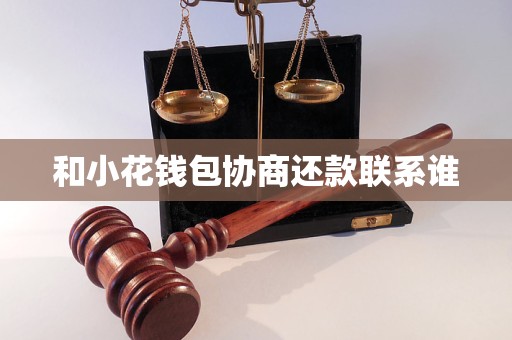 和小花錢包協(xié)商還款聯(lián)系誰