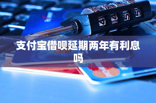 支付寶借唄延期兩年有<a href=http://www.453zh.com/e/tags/?tagname=%E5%88%A9%E6%81%AF target=_blank class=infotextkey>利息</a>嗎