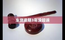 車貸逾期3年沒起訴 原因分析及如何應(yīng)對(duì)