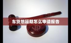 車貸想延期怎么申請(qǐng)報(bào)告