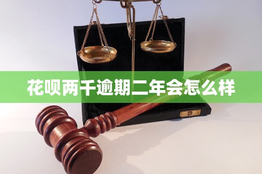 花唄兩千逾期二年會怎么樣